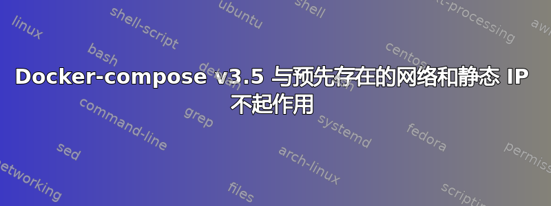 Docker-compose v3.5 与预先存在的网络和静态 IP 不起作用