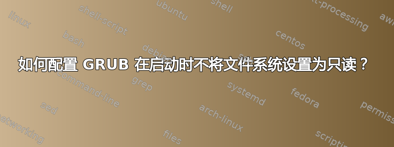 如何配置 GRUB 在启动时不将文件系统设置为只读？