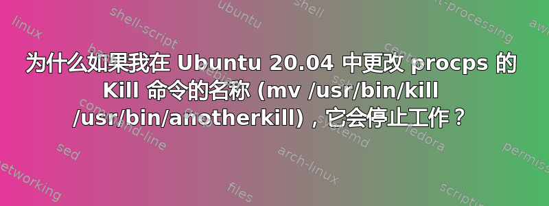 为什么如果我在 Ubuntu 20.04 中更改 procps 的 Kill 命令的名称 (mv /usr/bin/kill /usr/bin/anotherkill)，它会停止工作？