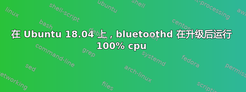 在 Ubuntu 18.04 上，bluetoothd 在升级后运行 100% cpu