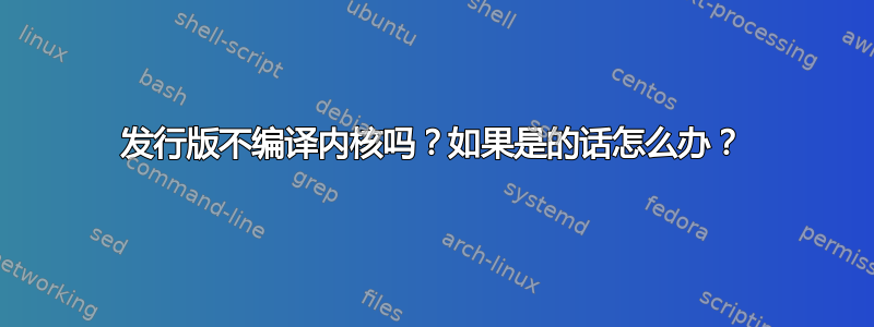 发行版不编译内核吗？如果是的话怎么办？