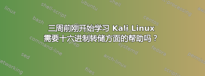 三周前刚开始学习 Kali Linux 需要十六进制转储方面的帮助吗？