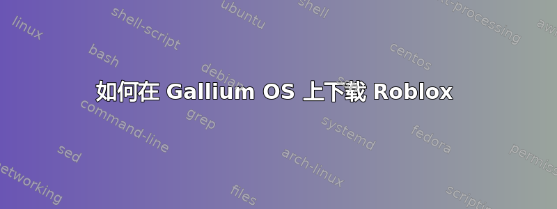 如何在 Gallium OS 上下载 Roblox