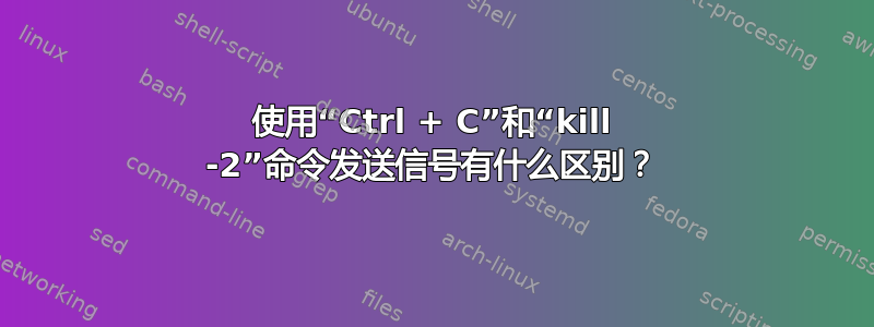 使用“Ctrl + C”和“kill -2”命令发送信号有什么区别？