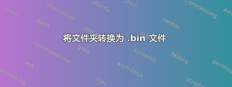 将文件夹转换为 .bin 文件