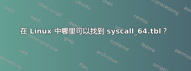 在 Linux 中哪里可以找到 syscall_64.tbl？