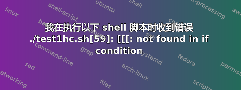 我在执行以下 shell 脚本时收到错误 ./test1hc.sh[59]: [[[: not found in if condition