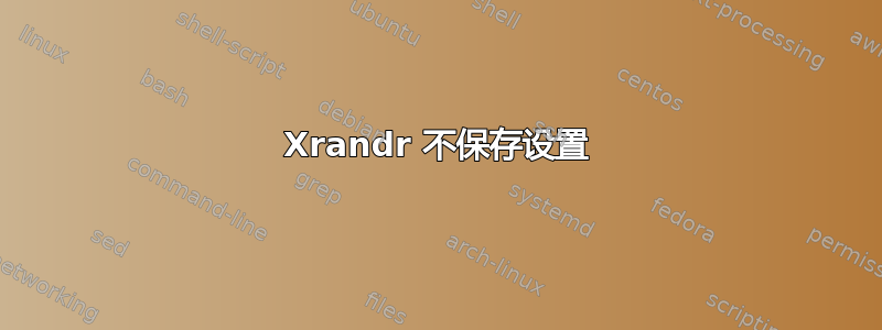 Xrandr 不保存设置