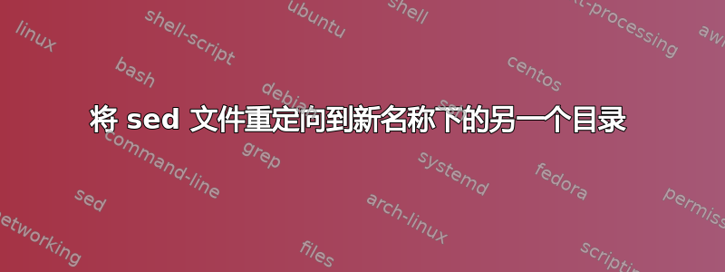 将 sed 文件重定向到新名称下的另一个目录