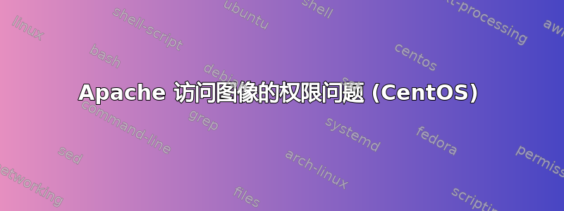 Apache 访问图像的权限问题 (CentOS)