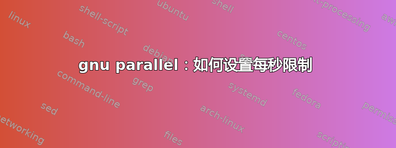 gnu parallel：如何设置每秒限制