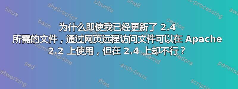 为什么即使我已经更新了 2.4 所需的文件，通过网页远程访问文件可以在 Apache 2.2 上使用，但在 2.4 上却不行？