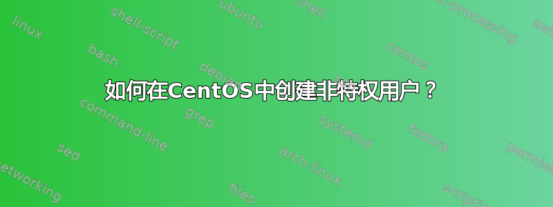 如何在CentOS中创建非特权用户？