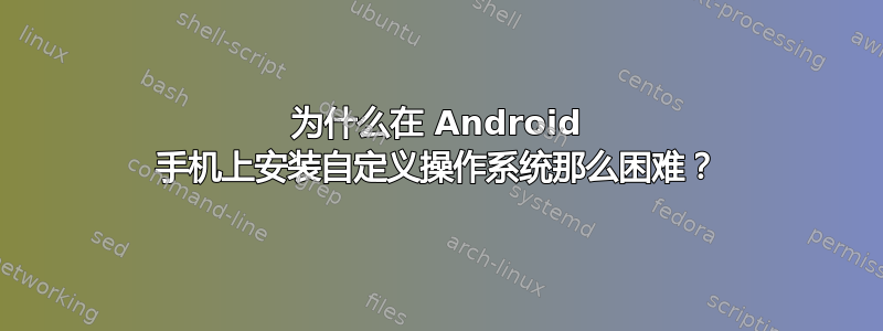 为什么在 Android 手机上安装自定义操作系统那么困难？