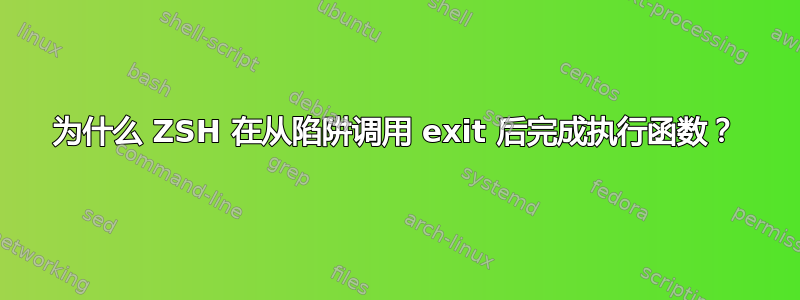 为什么 ZSH 在从陷阱调用 exit 后完成执行函数？