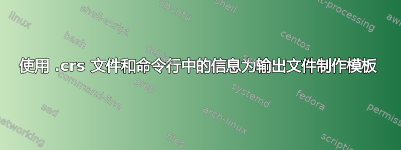 使用 .crs 文件和命令行中的信息为输出文件制作模板