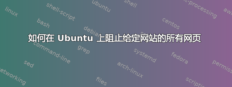 如何在 Ubuntu 上阻止给定网站的所有网页