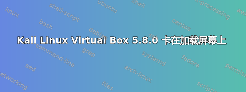 Kali Linux Virtual Box 5.8.0 卡在加载屏幕上