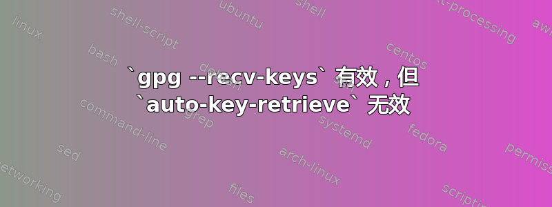 `gpg --recv-keys` 有效，但 `auto-key-retrieve` 无效