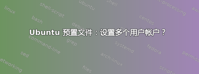 Ubuntu 预置文件：设置多个用户帐户？