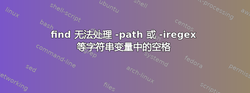 find 无法处理 -path 或 -iregex 等字符串变量中的空格