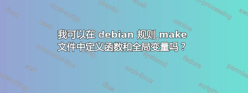 我可以在 debian 规则 make 文件中定义函数和全局变量吗？