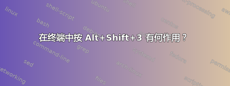 在终端中按 Alt+Shift+3 有何作用？