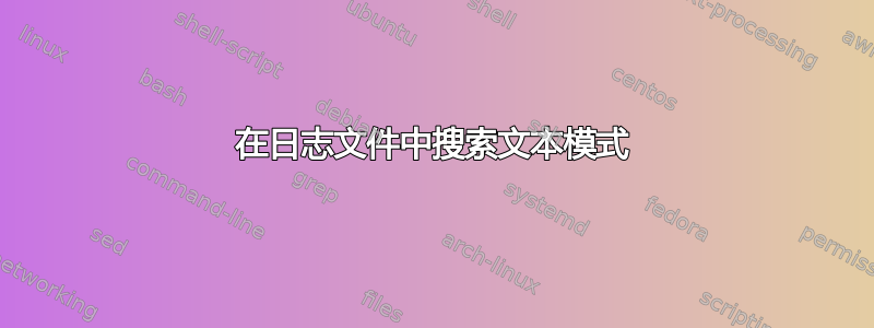 在日志文件中搜索文本模式