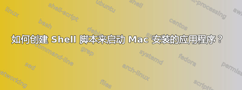 如何创建 Shell 脚本来启动 Mac 安装的应用程序？ 