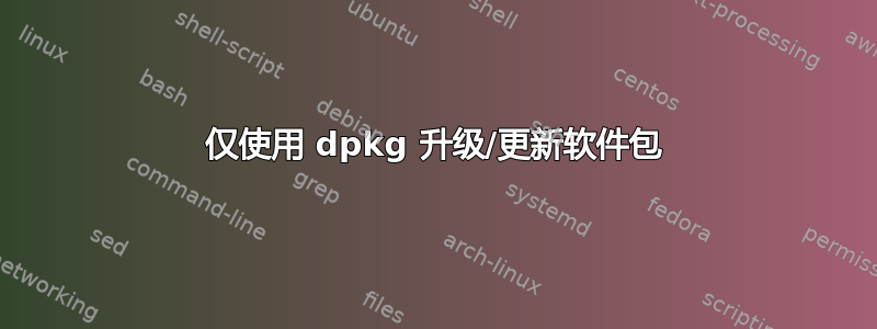 仅使用 dpkg 升级/更新软件包