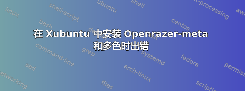 在 Xubuntu 中安装 Openrazer-meta 和多色时出错