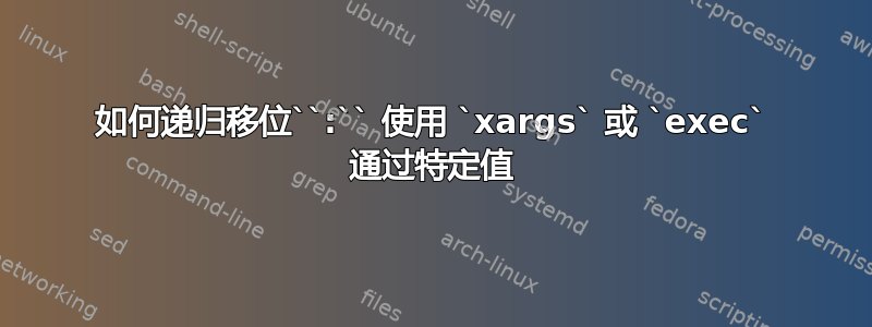 如何递归移位``:`` 使用 `xargs` 或 `exec` 通过特定值