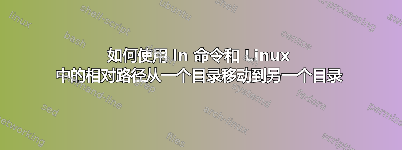 如何使用 ln 命令和 Linux 中的相对路径从一个目录移动到另一个目录