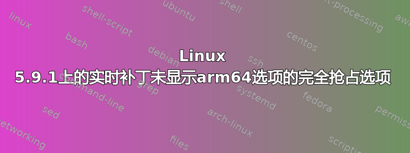 Linux 5.9.1上的实时补丁未显示arm64选项的完全抢占选项