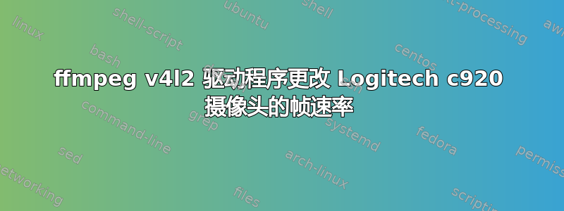 ffmpeg v4l2 驱动程序更改 Logitech c920 摄像头的帧速率