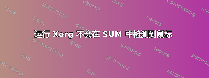 运行 Xorg 不会在 SUM 中检测到鼠标