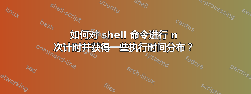 如何对 shell 命令进行 n 次计时并获得一些执行时间分布？