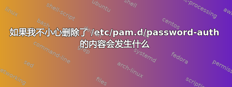 如果我不小心删除了 /etc/pam.d/password-auth 的内容会发生什么