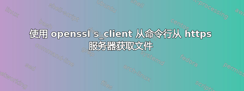 使用 openssl s_client 从命令行从 https 服务器获取文件