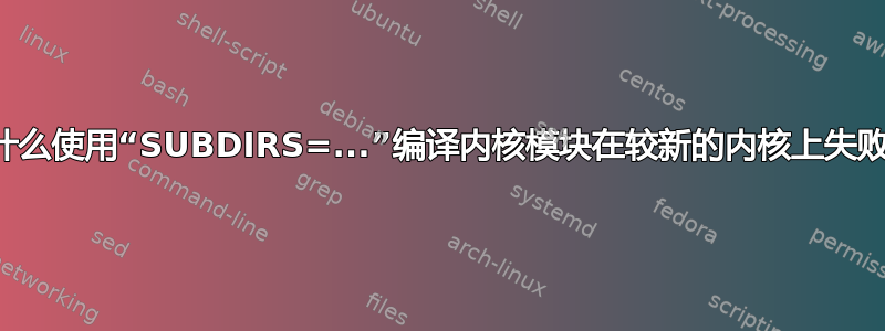 为什么使用“SUBDIRS=...”编译内核模块在较新的内核上失败？