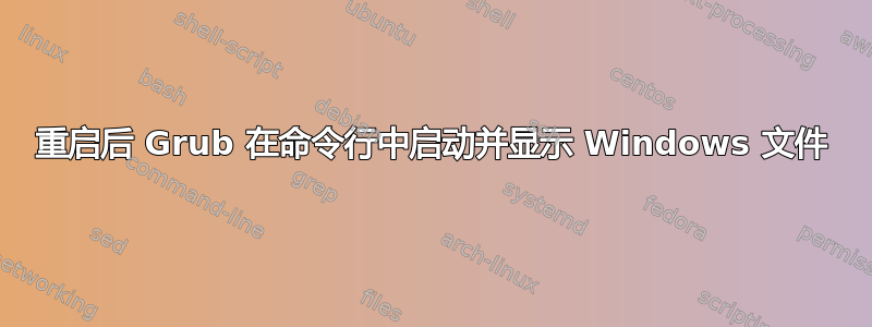 重启后 Grub 在命令行中启动并显示 Windows 文件