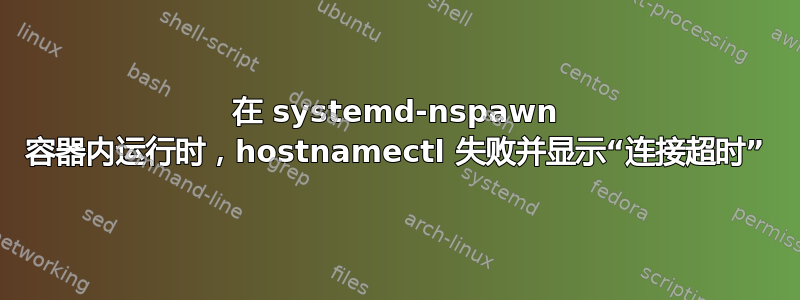 在 systemd-nspawn 容器内运行时，hostnamectl 失败并显示“连接超时”