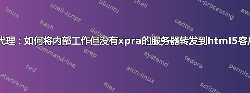 Xpra代理：如何将内部工作但没有xpra的服务器转发到html5客户端？