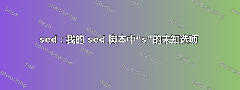 sed：我的 sed 脚本中“s”的未知选项