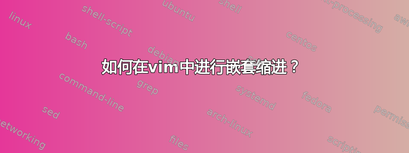 如何在vim中进行嵌套缩进？