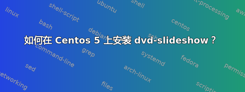 如何在 Centos 5 上安装 dvd-slideshow？