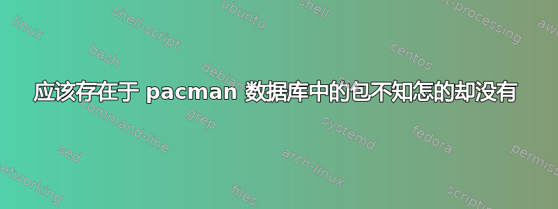 应该存在于 pacman 数据库中的包不知怎的却没有