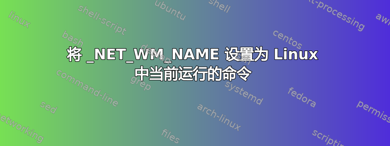 将 _NET_WM_NAME 设置为 Linux 中当前运行的命令