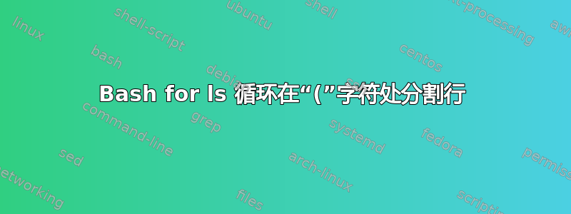 Bash for ls 循环在“(”字符处分割行