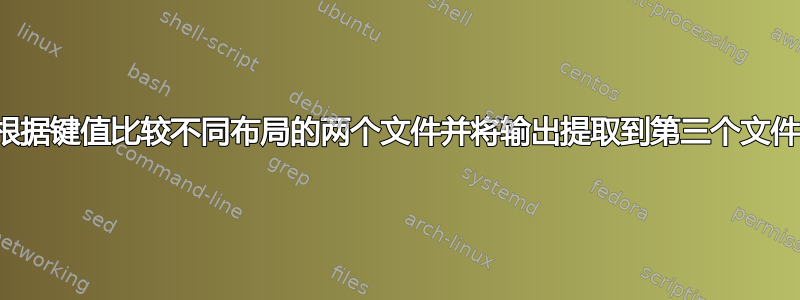 根据键值比较不同布局的两个文件并将输出提取到第三个文件